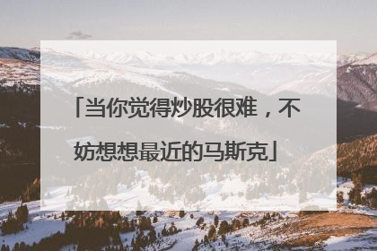 当你觉得炒股很难，不妨想想最近的马斯克