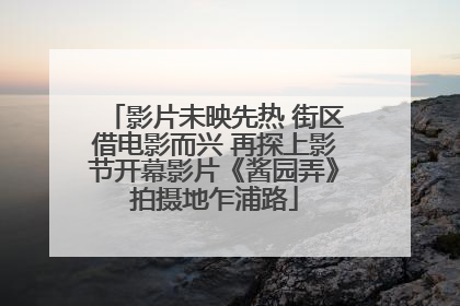影片未映先热 街区借电影而兴 再探上影节开幕影片《酱园弄》拍摄地乍浦路