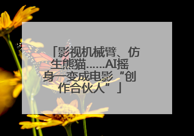 影视机械臂、仿生熊猫……AI摇身一变成电影“创作合伙人”