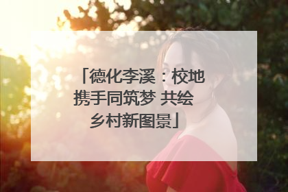 德化李溪：校地携手同筑梦 共绘乡村新图景