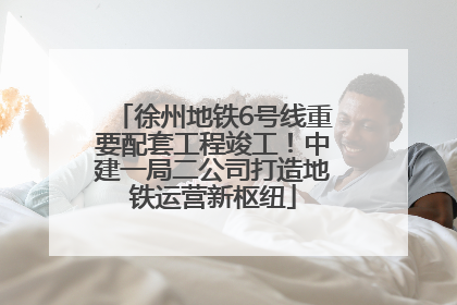 徐州地铁6号线重要配套工程竣工！中建一局二公司打造地铁运营新枢纽