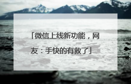 微信上线新功能，网友：手快的有救了