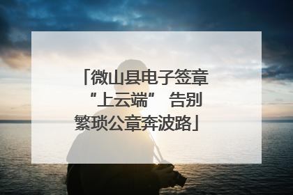 微山县电子签章“上云端” 告别繁琐公章奔波路