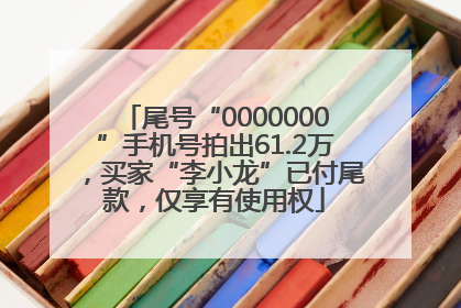 尾号“0000000”手机号拍出61.2万，买家“李小龙”已付尾款，仅享有使用权