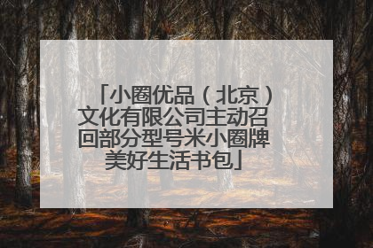 小圈优品（北京）文化有限公司主动召回部分型号米小圈牌美好生活书包