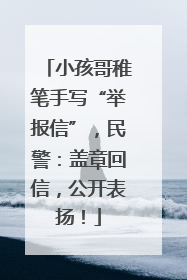 小孩哥稚笔手写“举报信”，民警：盖章回信，公开表扬！