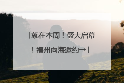 就在本周！盛大启幕！福州向海邀约→