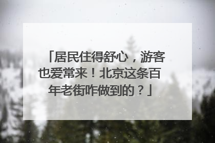 居民住得舒心，游客也爱常来！北京这条百年老街咋做到的？