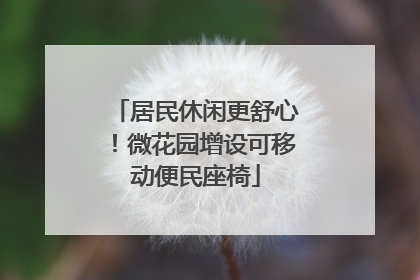 居民休闲更舒心！微花园增设可移动便民座椅
