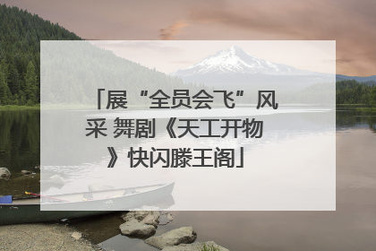 展“全员会飞”风采 舞剧《天工开物》快闪滕王阁