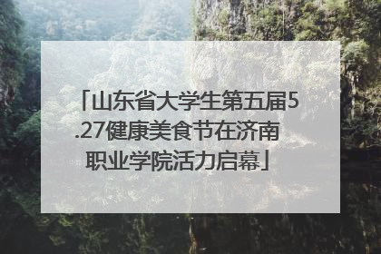 山东省大学生第五届5.27健康美食节在济南职业学院活力启幕