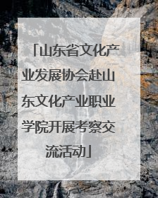 山东省文化产业发展协会赴山东文化产业职业学院开展考察交流活动