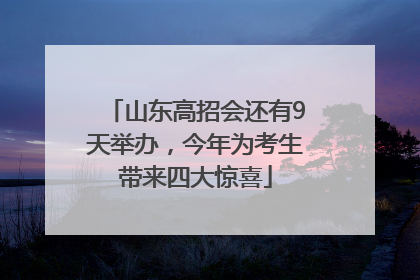 山东高招会还有9天举办，今年为考生带来四大惊喜