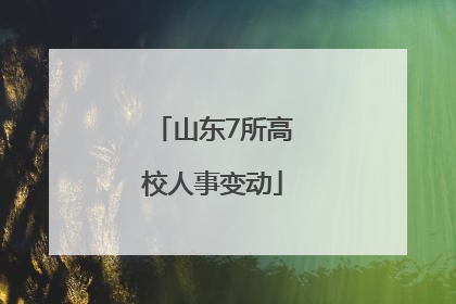 山东7所高校人事变动