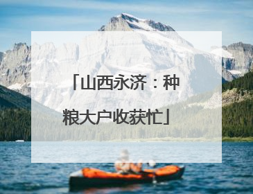 山西永济：种粮大户收获忙