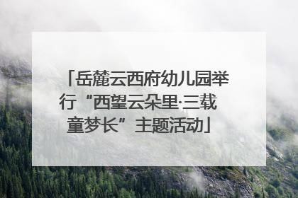 岳麓云西府幼儿园举行“西望云朵里·三载童梦长”主题活动