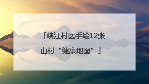 峡江村医手绘12张山村“健康地图”