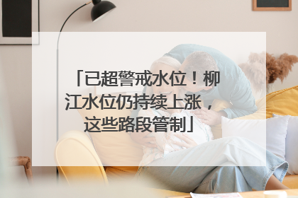 已超警戒水位！柳江水位仍持续上涨，这些路段管制