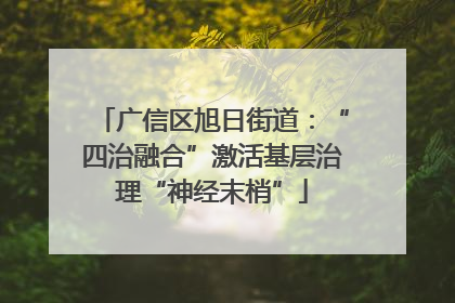 广信区旭日街道：“四治融合”激活基层治理“神经末梢”