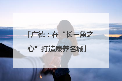 广德：在“长三角之心”打造康养名城