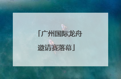 广州国际龙舟邀请赛落幕