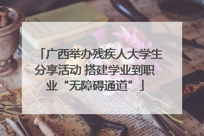 广西举办残疾人大学生分享活动 搭建学业到职业“无障碍通道”