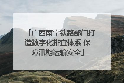 广西南宁铁路部门打造数字化排查体系 保障汛期运输安全