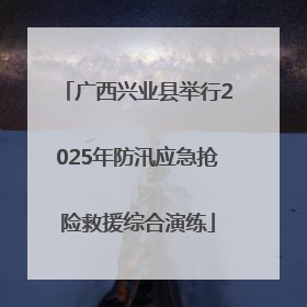 广西兴业县举行2025年防汛应急抢险救援综合演练