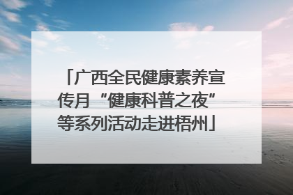 广西全民健康素养宣传月“健康科普之夜”等系列活动走进梧州