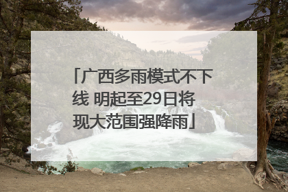广西多雨模式不下线 明起至29日将现大范围强降雨