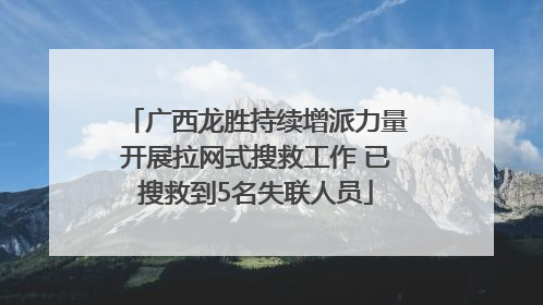 广西龙胜持续增派力量开展拉网式搜救工作 已搜救到5名失联人员