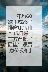 年均60次！成都“推窗见雪山”成日常，官方首批“最佳”观景点位发布