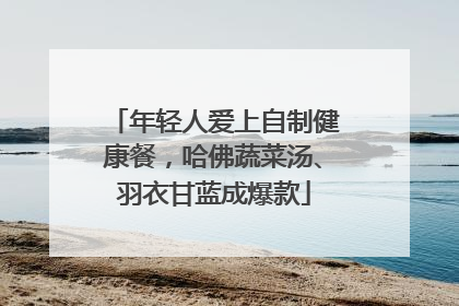 年轻人爱上自制健康餐，哈佛蔬菜汤、羽衣甘蓝成爆款
