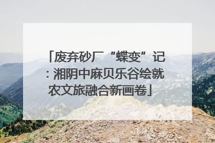废弃砂厂“蝶变”记：湘阴中麻贝乐谷绘就农文旅融合新画卷