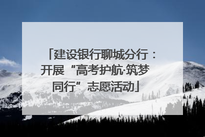 建设银行聊城分行：开展“高考护航·筑梦同行”志愿活动