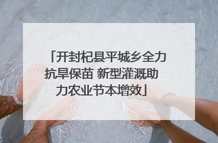 开封杞县平城乡全力抗旱保苗 新型灌溉助力农业节本增效