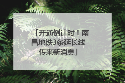 开通倒计时！南昌地铁3条延长线传来新消息