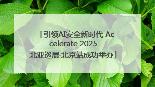 引领AI安全新时代 Accelerate 2025北亚巡展·北京站成功举办