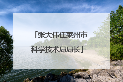 张大伟任莱州市科学技术局局长