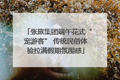 张旅集团端午花式“宠游客” 传统民俗体验拉满假期氛围感