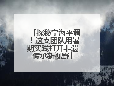 探秘宁海平调！这支团队用暑期实践打开非遗传承新视野