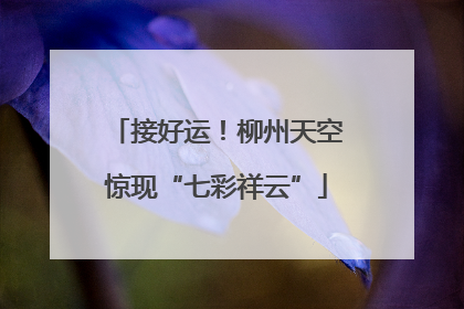 接好运！柳州天空惊现“七彩祥云”
