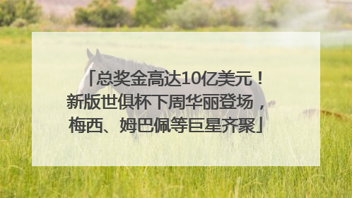 总奖金高达10亿美元！新版世俱杯下周华丽登场，梅西、姆巴佩等巨星齐聚