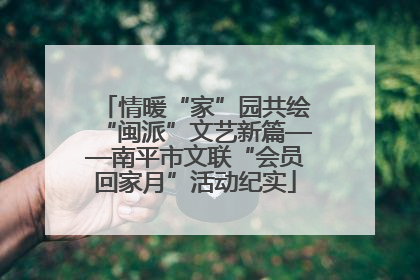 情暖“家”园共绘“闽派”文艺新篇——南平市文联“会员回家月”活动纪实