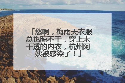 愁啊，梅雨天衣服总也晾不干，穿上未干透的内衣，杭州阿姨被感染了！