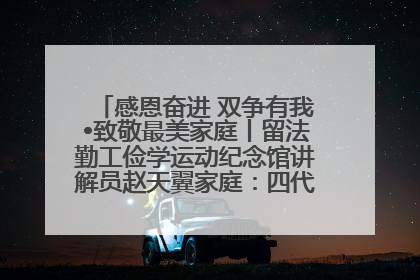 感恩奋进 双争有我•致敬最美家庭丨留法勤工俭学运动纪念馆讲解员赵天翼家庭：四代人一脉相承赤子心