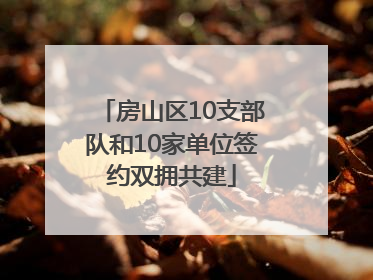 房山区10支部队和10家单位签约双拥共建