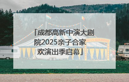 成都高新中演大剧院2025亲子合家欢演出季启幕