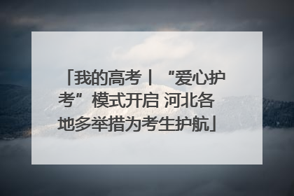 我的高考丨“爱心护考”模式开启 河北各地多举措为考生护航