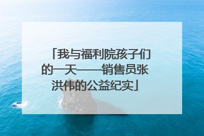 我与福利院孩子们的一天——销售员张洪伟的公益纪实